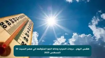طقس اليوم.. درجات الحرارة وحالة الجو المتوقعة في مصر السبت 30 أغسطس 2025